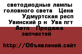 светодиодные лампы головного света › Цена ­ 1 200 - Удмуртская респ., Увинский р-н, Ува пгт Авто » Продажа запчастей   